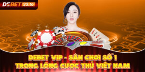 Debet Vip - Sân Chơi Số 1 Trong Lòng Cược Thủ Việt Nam