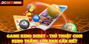 Game Keno Debet - Thủ Thuật Chơi Keno Thắng Lớn Bạn Cần Biết