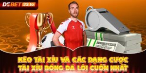 Kèo Tài Xỉu Và Các Dạng Cược Tài Xỉu Bóng Đá Lôi Cuốn Nhất
